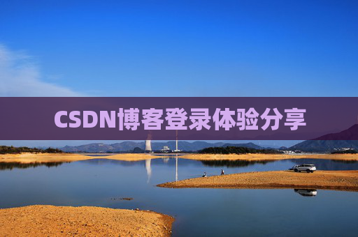 CSDN博客登录体验分享 CSDN博客登录体验分享